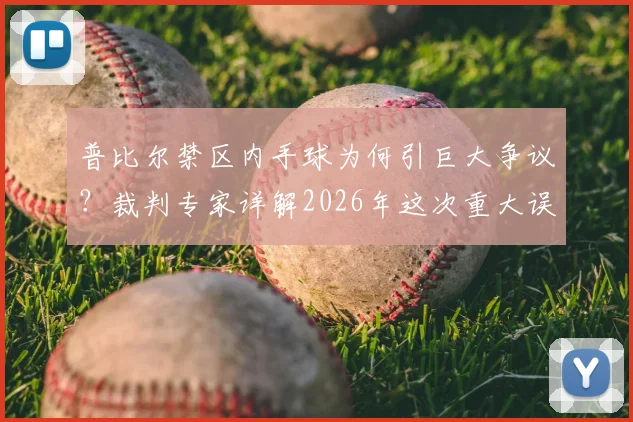 普比尔禁区内手球为何引巨大争议？裁判专家详解2026年这次重大误判，附足球手球规则与历史类似案例解析