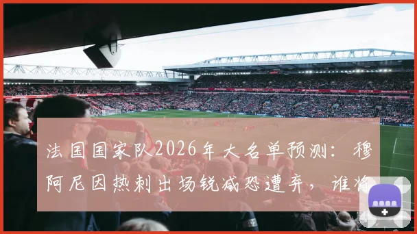 法国国家队2026年大名单预测:穆阿尼因热刺出场锐减恐遭弃,谁将顶替他的位置?