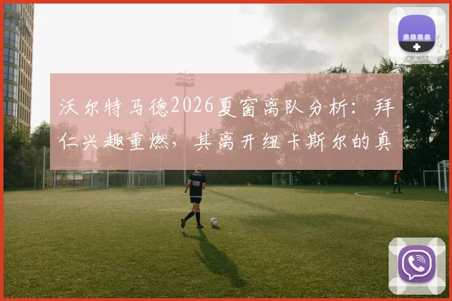 沃尔特马德2026夏窗离队分析：拜仁兴趣重燃，其离开纽卡斯尔的真实原因与场上表现解读