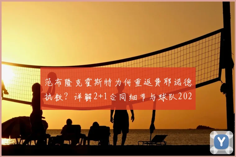 范布隆克霍斯特为何重返费耶诺德执教？详解2+1合同细节与球队2026赛季规划