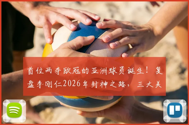 首位两夺欧冠的亚洲球员诞生！复盘李刚仁2026年封神之路，三大关键战役解析