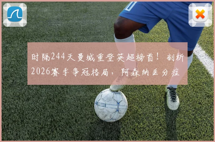 时隔244天曼城重登英超榜首！剖析2026赛季争冠格局，阿森纳丢分症结何在