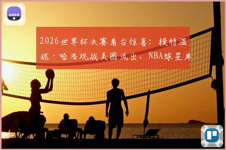 2026世界杯决赛看台惊喜：模特温妮·哈洛观战美图流出，NBA球星库兹马女友身份引热议