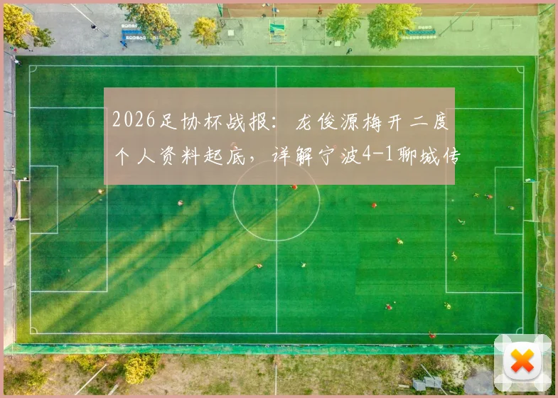 2026足协杯战报：龙俊源梅开二度个人资料起底，详解宁波4-1聊城传奇绿业春之战