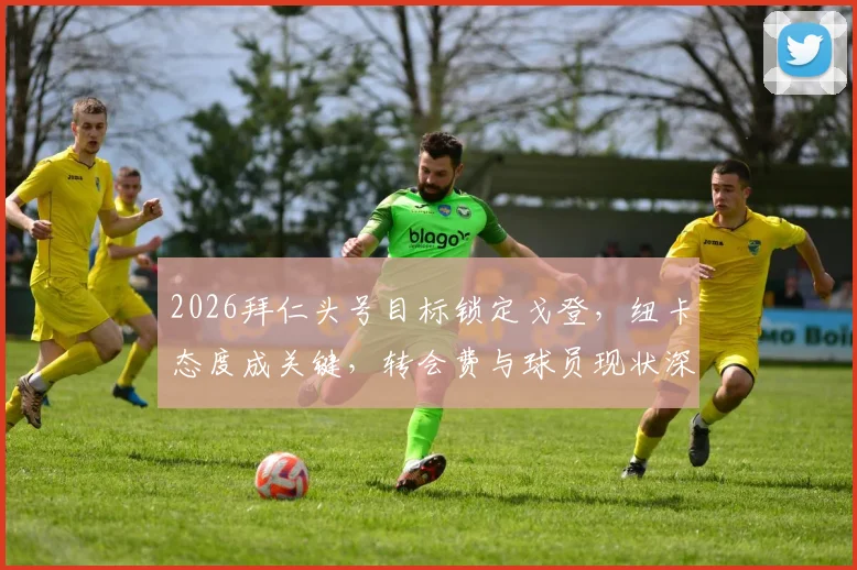 2026拜仁头号目标锁定戈登，纽卡态度成关键，转会费与球员现状深度分析
