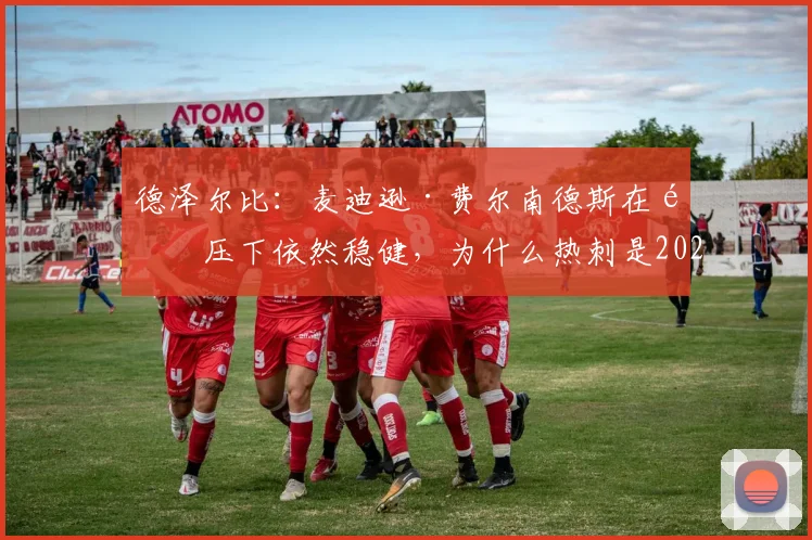 德泽尔比:麦迪逊·费尔南德斯在高压下依然稳健,为什么热刺是2026赛季他发展的完美平台?