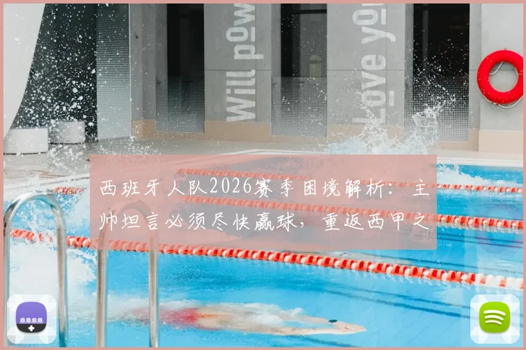 西班牙人队2026赛季困境解析:主帅坦言必须尽快赢球,重返西甲之路何在?