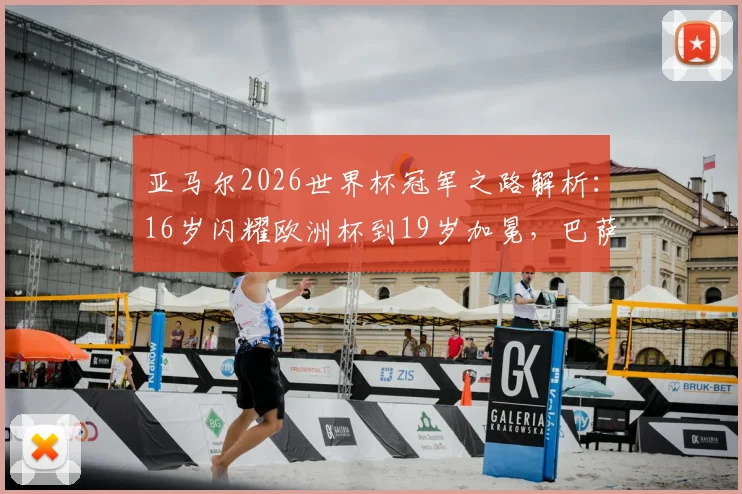 亚马尔2026世界杯冠军之路解析：16岁闪耀欧洲杯到19岁加冕，巴萨新王身价暴涨与未来展望，对比姆巴佩谁是足坛新领袖