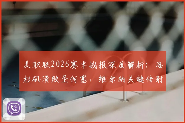 美职联2026赛季战报深度解析：洛杉矶溃败圣何塞，维尔纳关键传射，罕见乌龙互赠成焦点