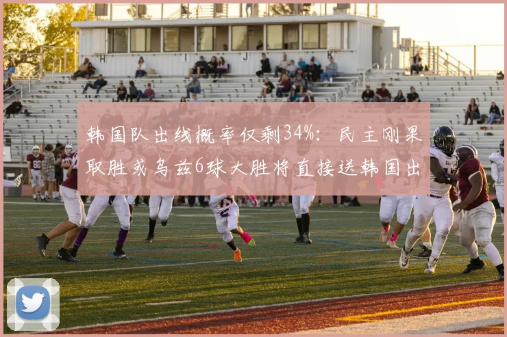 韩国队出线概率仅剩34%：民主刚果取胜或乌兹6球大胜将直接送韩国出局，2026世预赛陷入绝境