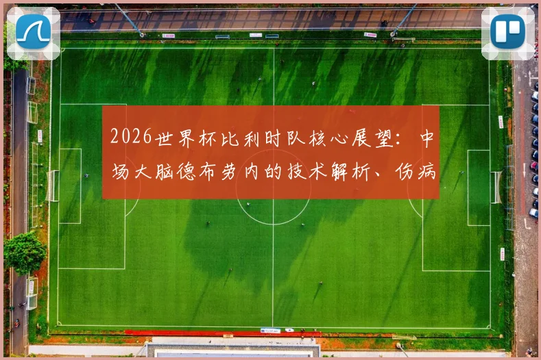 2026世界杯比利时队核心展望：中场大脑德布劳内的技术解析、伤病史影响及欧洲红魔前景分析