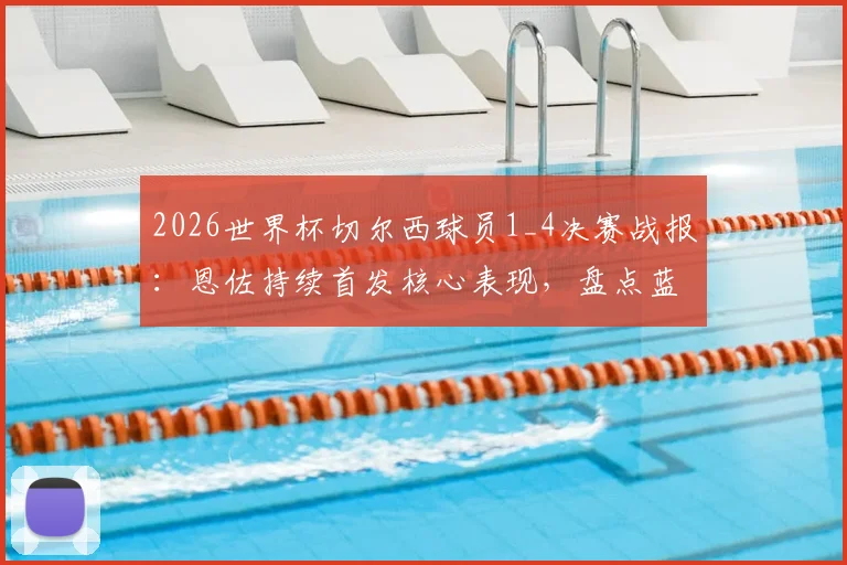 2026世界杯切尔西球员1_4决赛战报:恩佐持续首发核心表现,盘点蓝军众将晋级之路